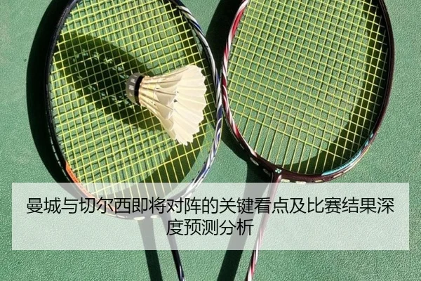 曼城与切尔西即将对阵的关键看点及比赛结果深度预测分析